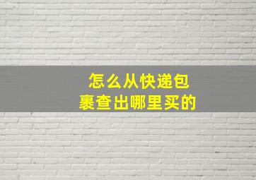 怎么从快递包裹查出哪里买的