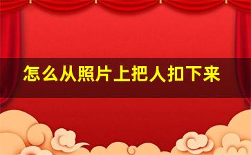 怎么从照片上把人扣下来