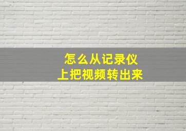 怎么从记录仪上把视频转出来