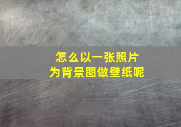 怎么以一张照片为背景图做壁纸呢