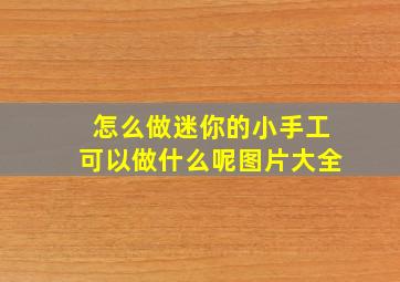 怎么做迷你的小手工可以做什么呢图片大全