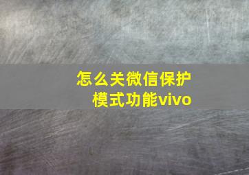 怎么关微信保护模式功能vivo