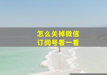 怎么关掉微信订阅号看一看