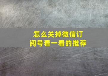 怎么关掉微信订阅号看一看的推荐