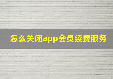 怎么关闭app会员续费服务