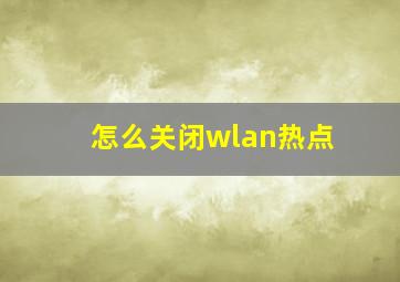 怎么关闭wlan热点