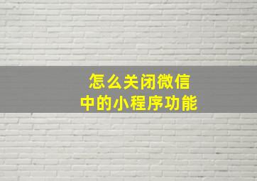 怎么关闭微信中的小程序功能