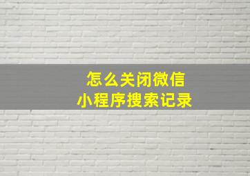 怎么关闭微信小程序搜索记录