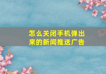 怎么关闭手机弹出来的新闻推送广告