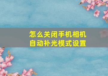 怎么关闭手机相机自动补光模式设置