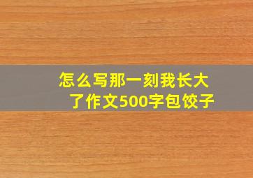 怎么写那一刻我长大了作文500字包饺子