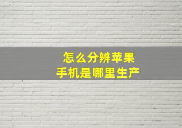 怎么分辨苹果手机是哪里生产