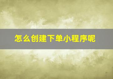 怎么创建下单小程序呢