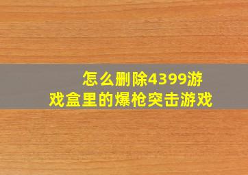 怎么删除4399游戏盒里的爆枪突击游戏