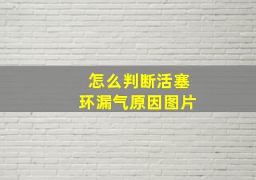 怎么判断活塞环漏气原因图片