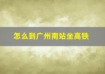 怎么到广州南站坐高铁