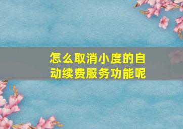 怎么取消小度的自动续费服务功能呢