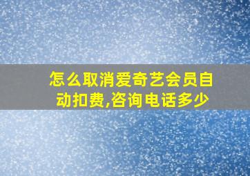 怎么取消爱奇艺会员自动扣费,咨询电话多少