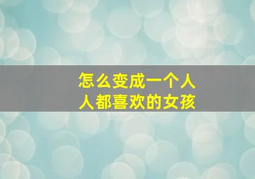 怎么变成一个人人都喜欢的女孩