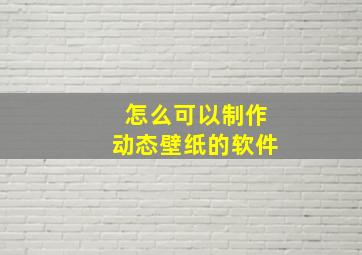 怎么可以制作动态壁纸的软件