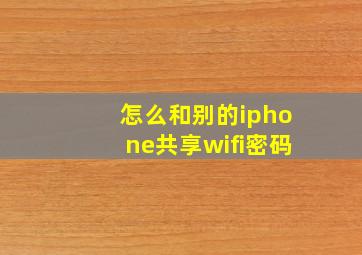 怎么和别的iphone共享wifi密码