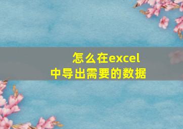 怎么在excel中导出需要的数据