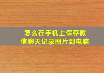 怎么在手机上保存微信聊天记录图片到电脑