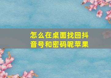 怎么在桌面找回抖音号和密码呢苹果