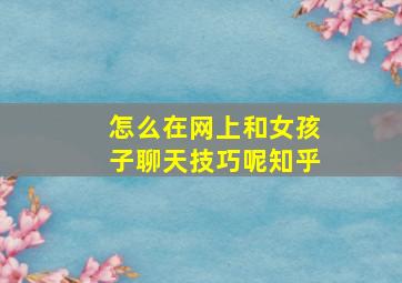 怎么在网上和女孩子聊天技巧呢知乎