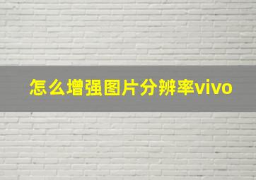 怎么增强图片分辨率vivo