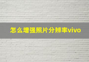 怎么增强照片分辨率vivo