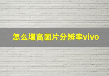 怎么增高图片分辨率vivo