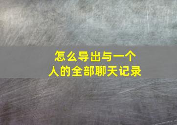 怎么导出与一个人的全部聊天记录