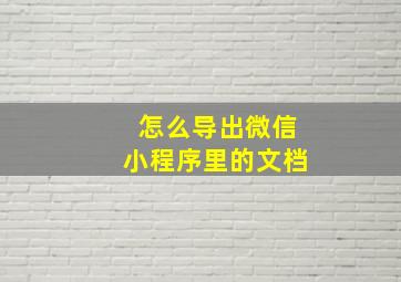 怎么导出微信小程序里的文档