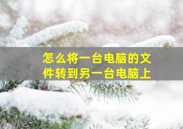 怎么将一台电脑的文件转到另一台电脑上