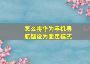 怎么将华为手机导航键设为固定模式