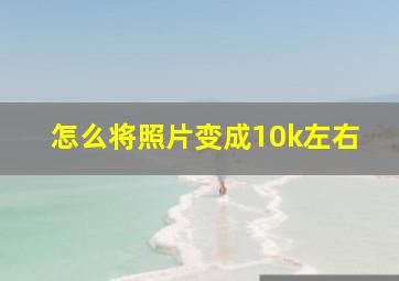 怎么将照片变成10k左右