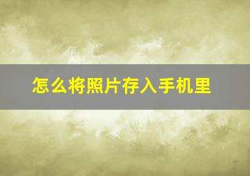 怎么将照片存入手机里