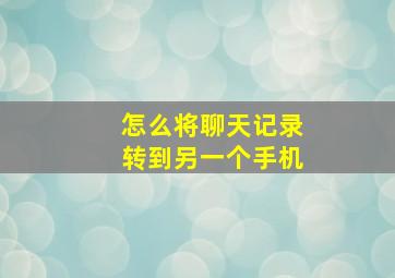 怎么将聊天记录转到另一个手机