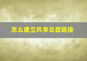 怎么建立共享云盘链接