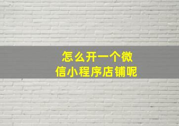 怎么开一个微信小程序店铺呢