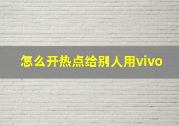 怎么开热点给别人用vivo