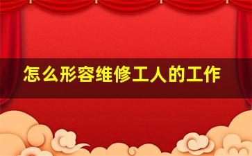 怎么形容维修工人的工作