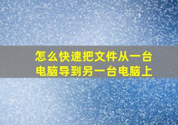 怎么快速把文件从一台电脑导到另一台电脑上