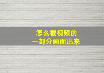 怎么截视频的一部分画面出来