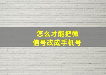 怎么才能把微信号改成手机号