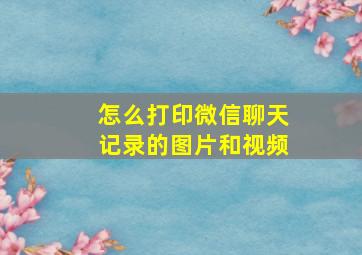 怎么打印微信聊天记录的图片和视频