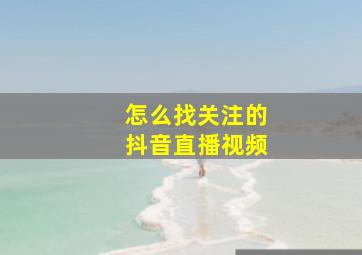 怎么找关注的抖音直播视频