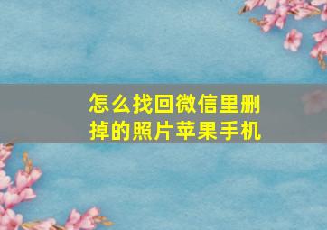 怎么找回微信里删掉的照片苹果手机