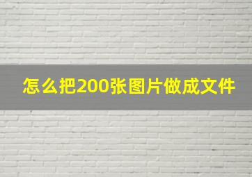 怎么把200张图片做成文件